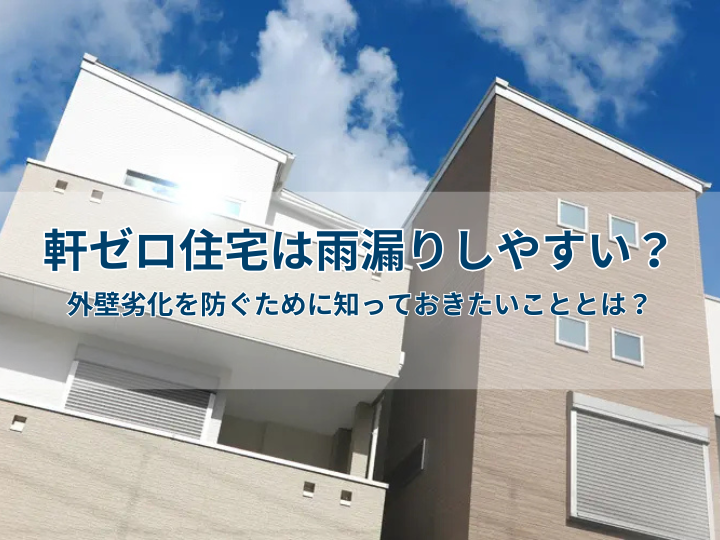 軒ゼロ住宅は雨漏りしやすい？外壁劣化を防ぐために知っておきたいこととは？
