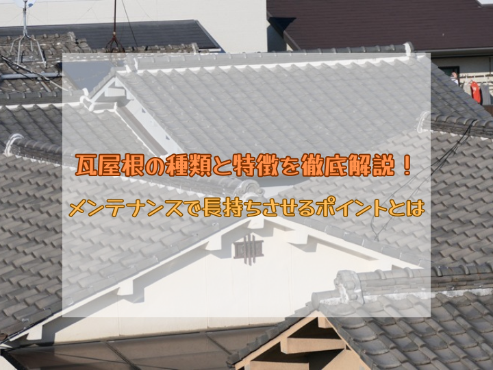 瓦屋根の種類と特徴を徹底解説！メンテナンスで長持ちさせるポイントとは