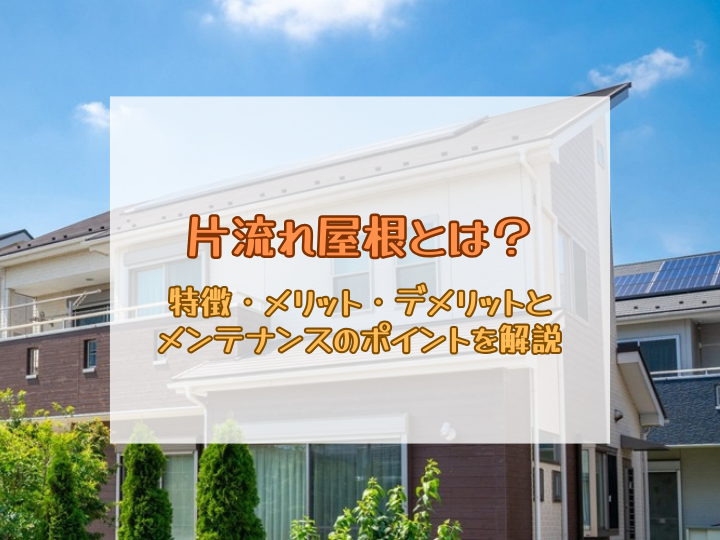 片流れ屋根とは？特徴・メリット・デメリットとメンテナンスのポイントを解説