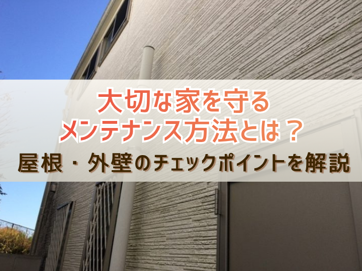 大切な家を守るメンテナンス方法とは？屋根・外壁のチェックポイントを解説