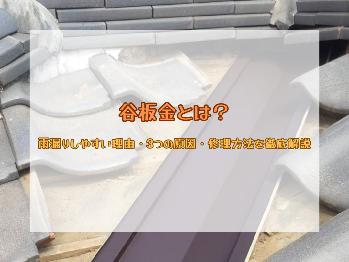 谷板金とは？雨漏りしやすい理由・3つの原因・修理方法を徹底解説
